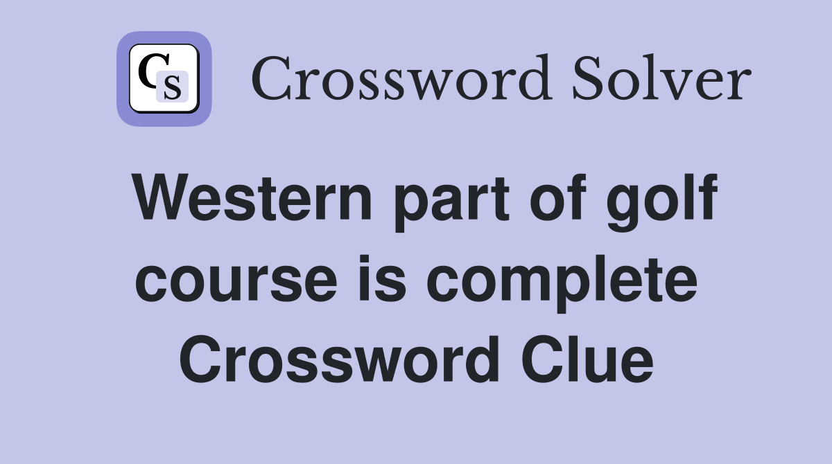 Western part of golf course is complete Crossword Clue