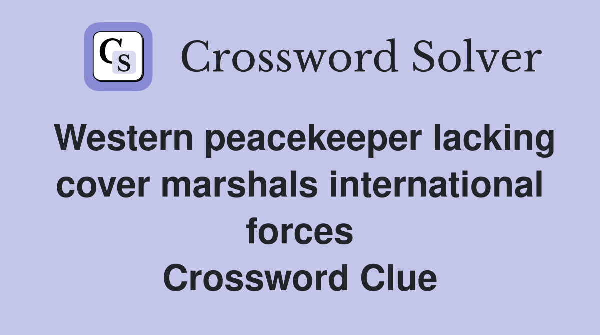 Western peacekeeper lacking cover marshals international forces Crossword Clue