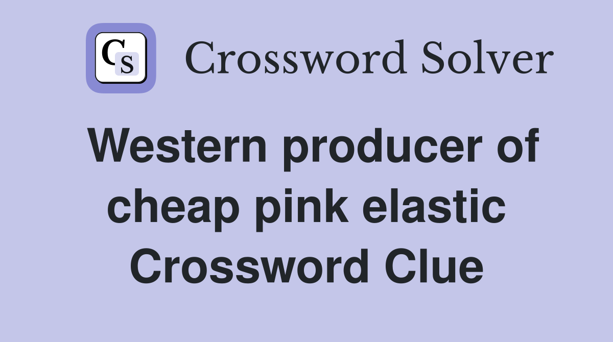 Western producer of cheap pink elastic Crossword Clue