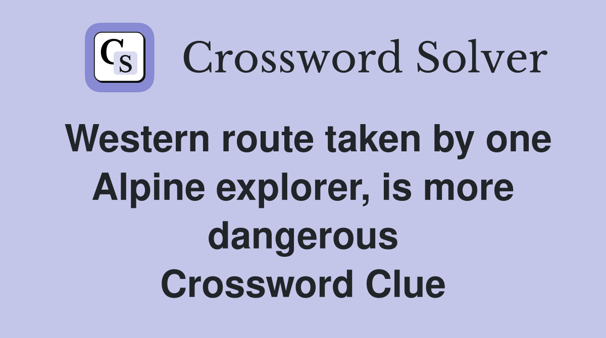 Western route taken by one Alpine explorer, is more dangerous Crossword Clue