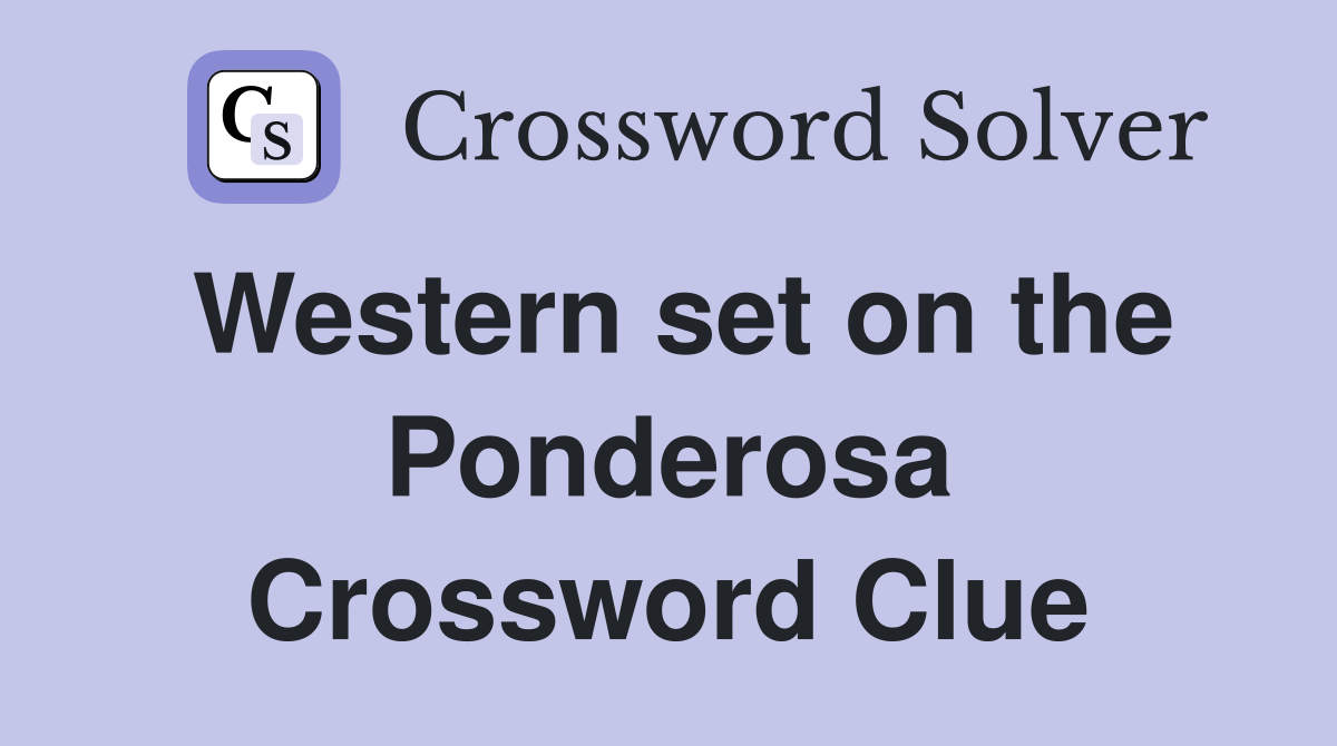 Western set on the Ponderosa Crossword Clue