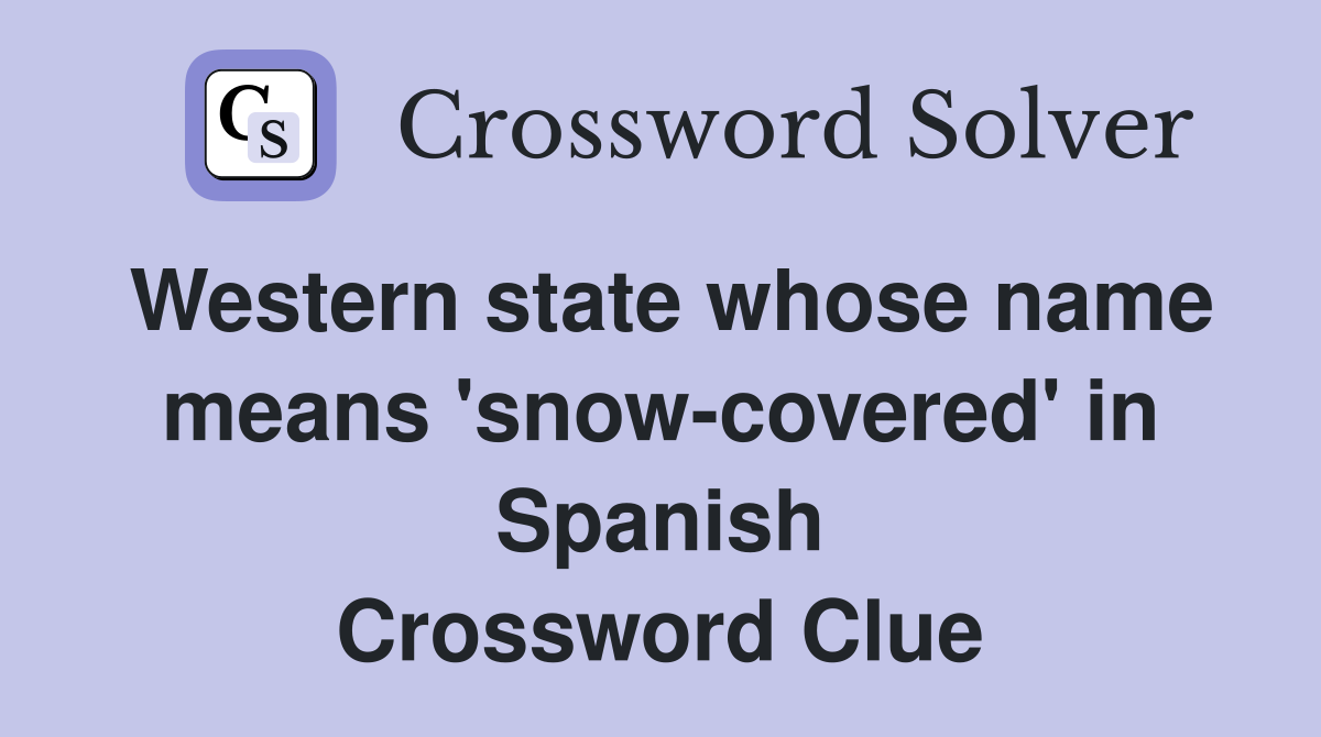 Western state whose name means 'snow-covered' in Spanish Crossword Clue