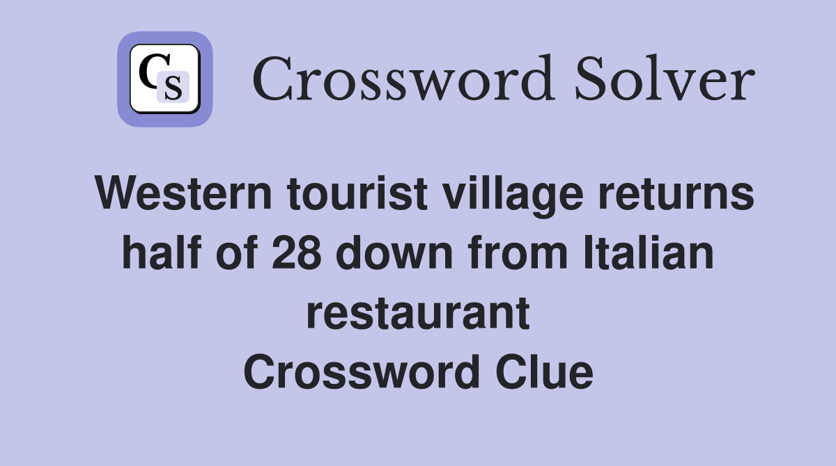 Western tourist village returns half of 28 down from Italian restaurant Crossword Clue