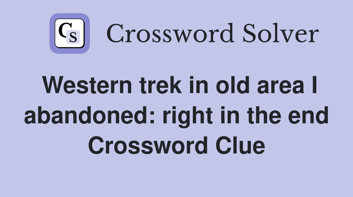Western trek in old area I abandoned: right in the end Crossword Clue