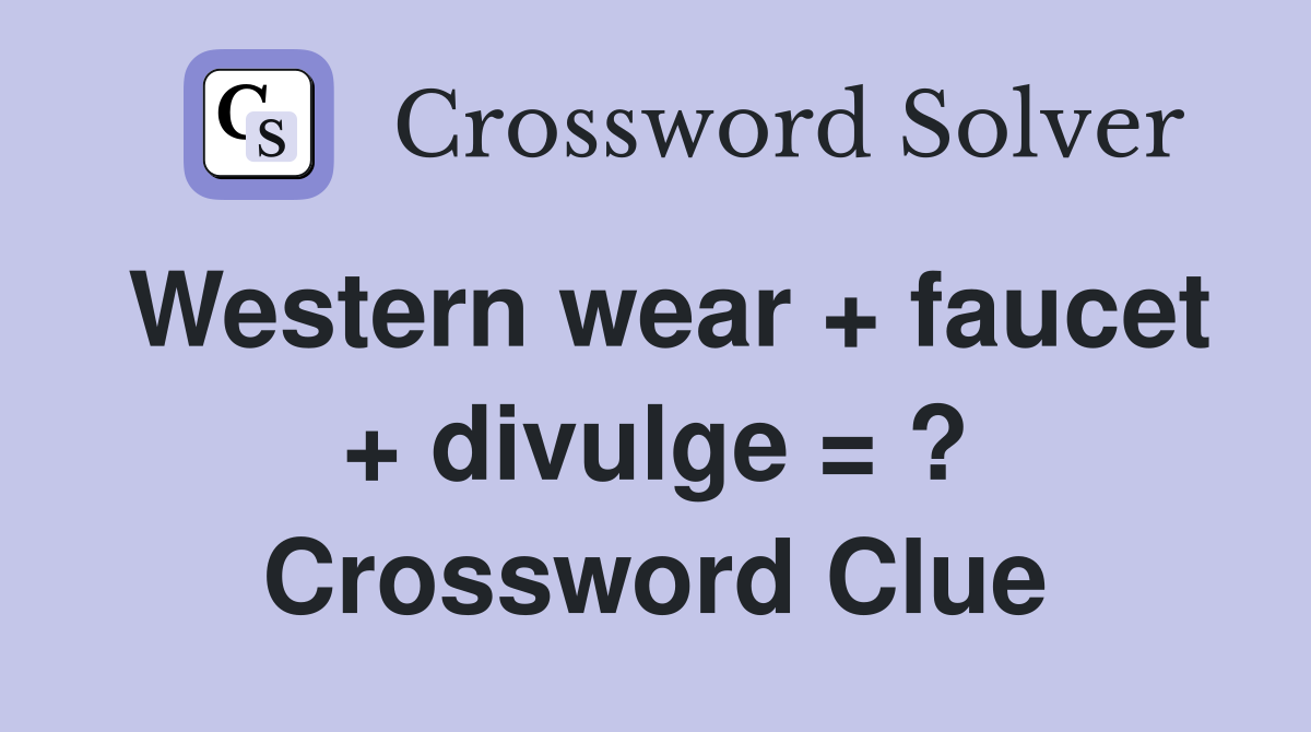 Western wear + faucet + divulge = ? Crossword Clue