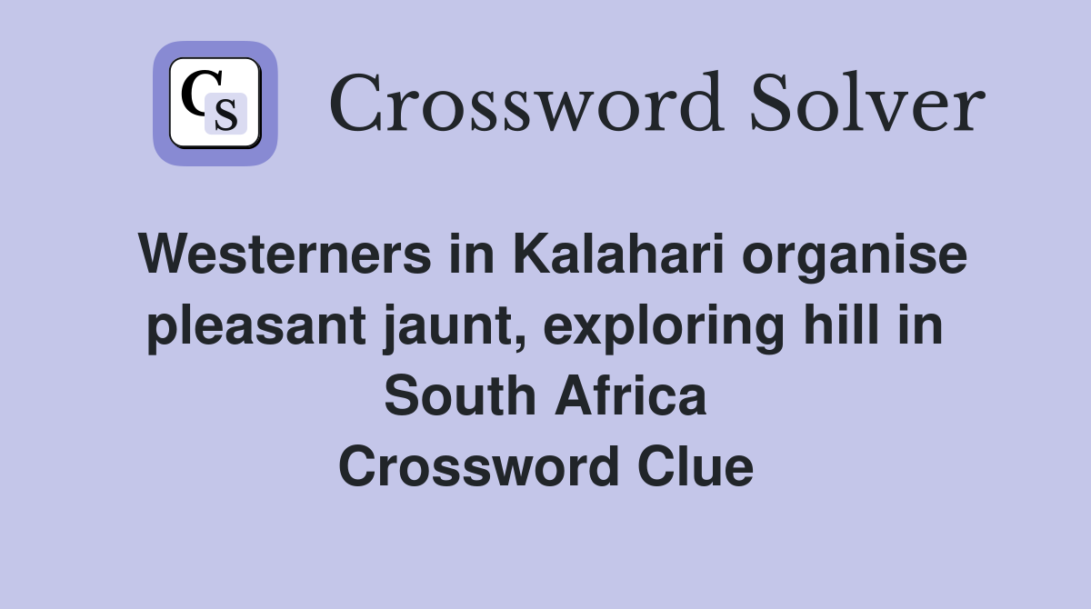 Westerners in Kalahari organise pleasant jaunt, exploring hill in South Africa Crossword Clue