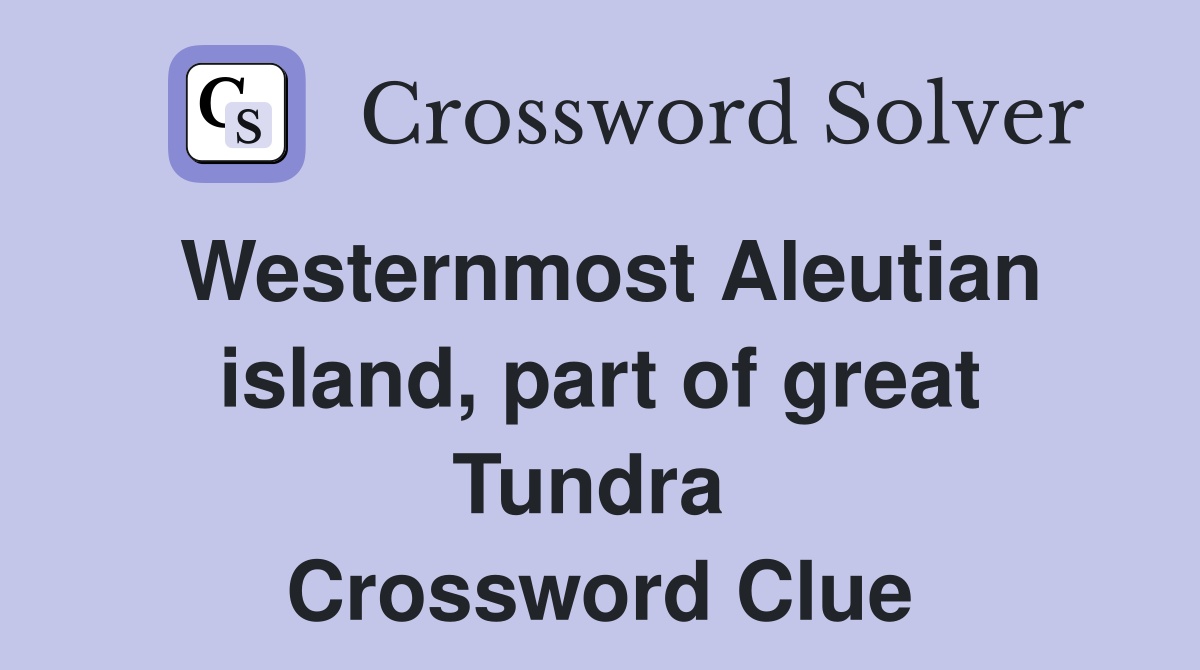 Westernmost Aleutian island, part of great Tundra  Crossword Clue