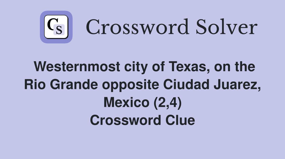 Westernmost city of Texas, on the Rio Grande opposite Ciudad Juarez, Mexico (2,4) Crossword Clue