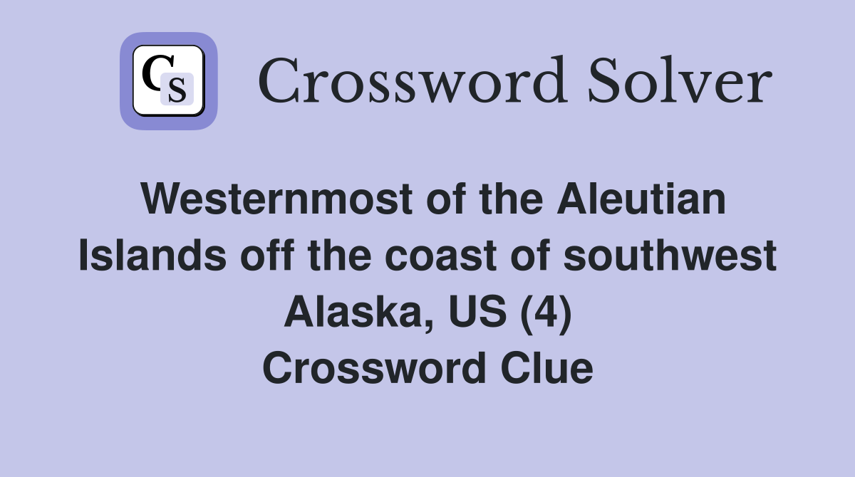 Westernmost of the Aleutian Islands off the coast of southwest Alaska, US (4) Crossword Clue