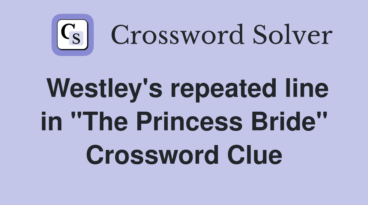 Westley's repeated line in "The Princess Bride" Crossword Clue