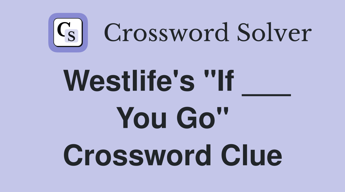 Westlife's "If ___ You Go" Crossword Clue
