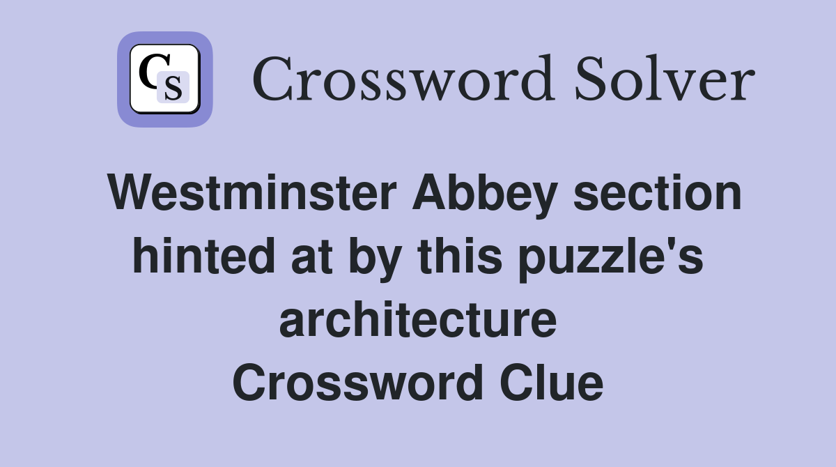 Westminster Abbey section hinted at by this puzzle's architecture Crossword Clue