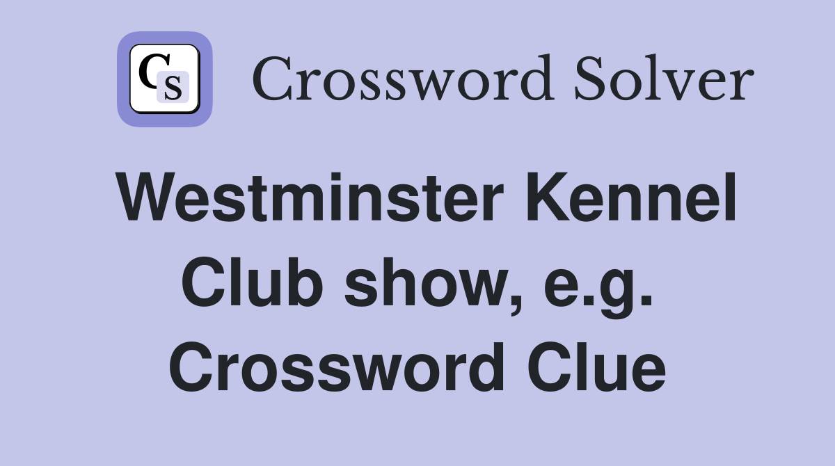 Westminster Kennel Club show, e.g. Crossword Clue