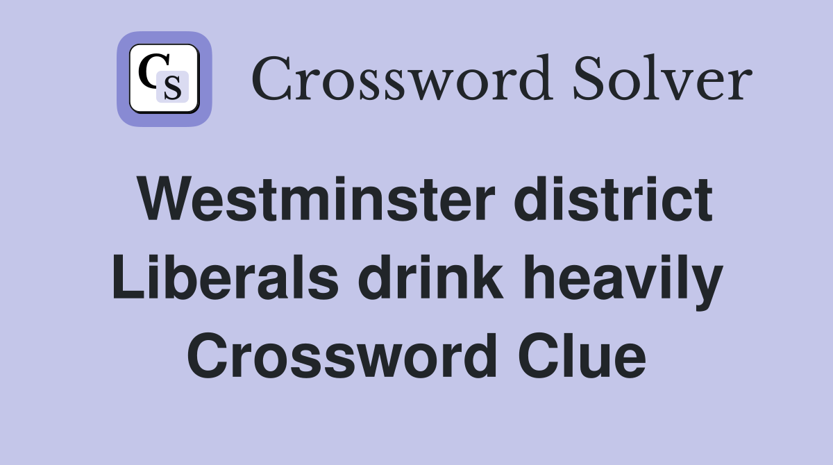 Westminster district Liberals drink heavily Crossword Clue