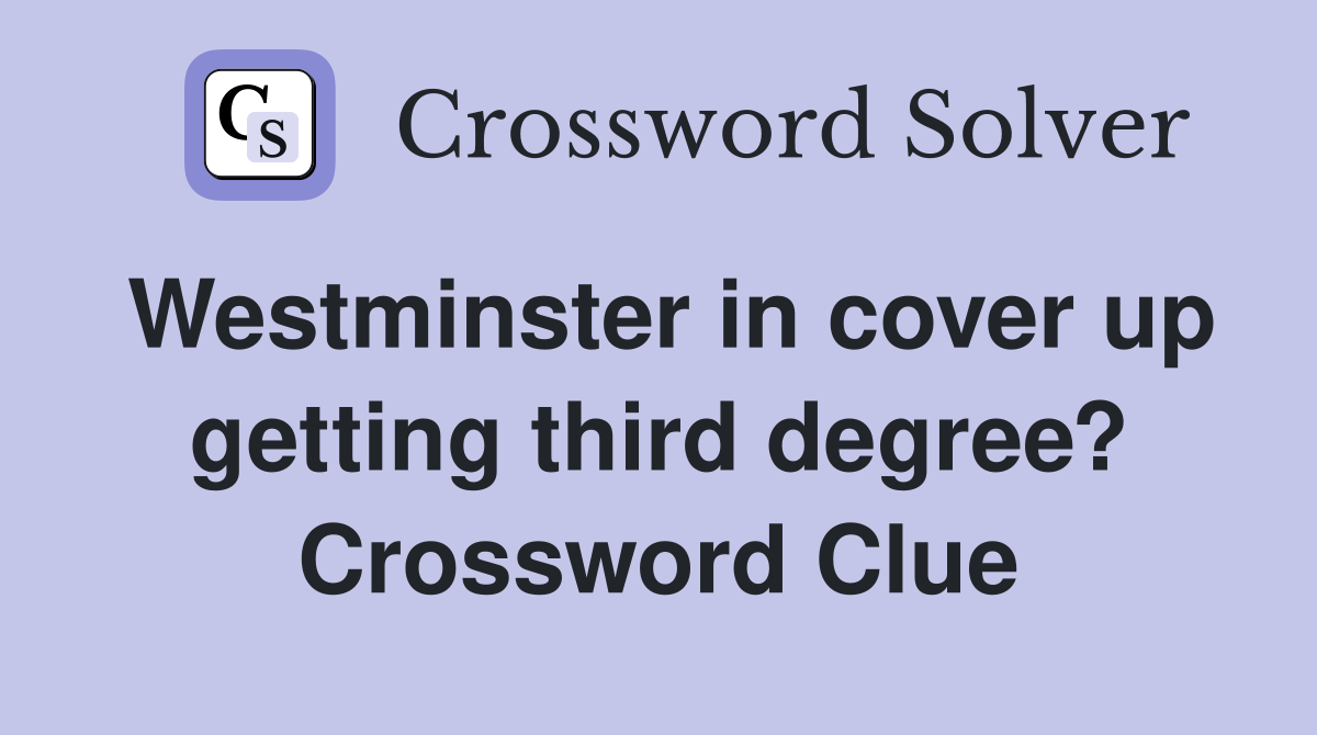 Westminster in cover up getting third degree? Crossword Clue