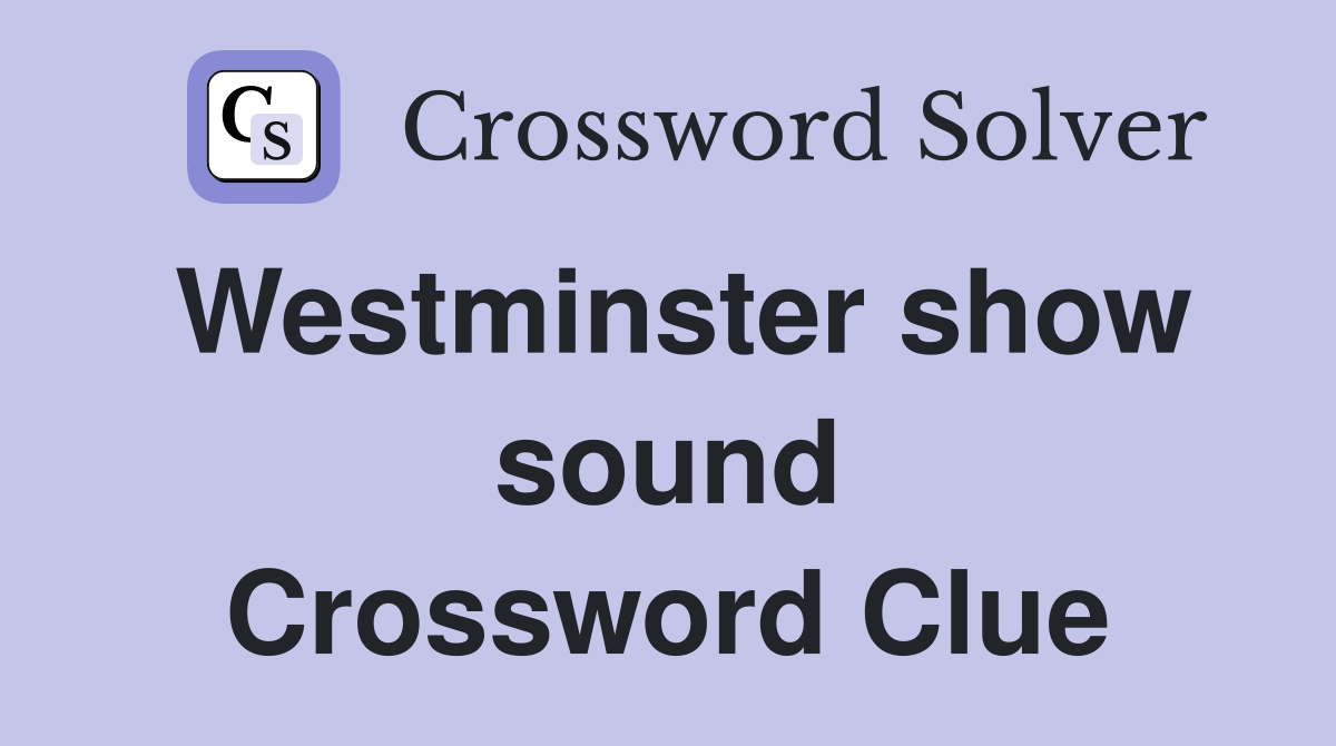Westminster show sound Crossword Clue