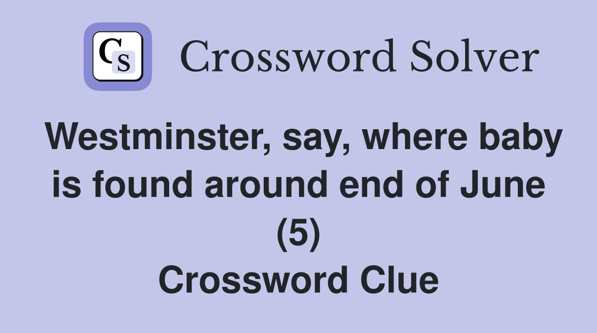 Westminster, say, where baby is found around end of June (5) Crossword Clue