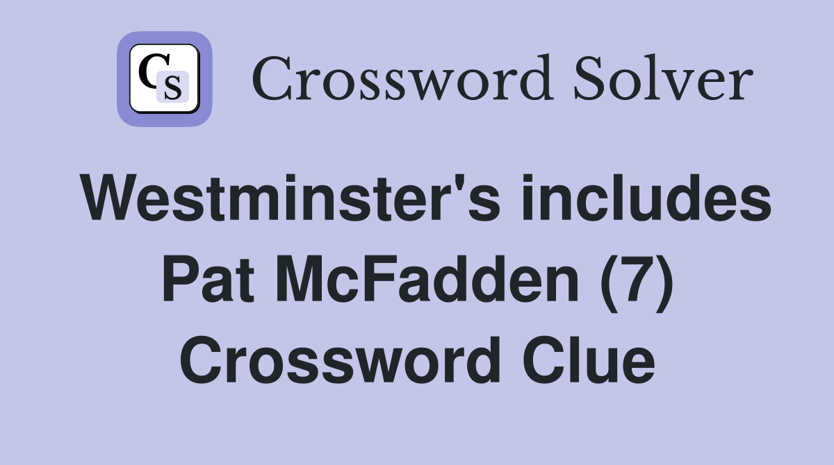 Westminster's includes Pat McFadden (7) Crossword Clue