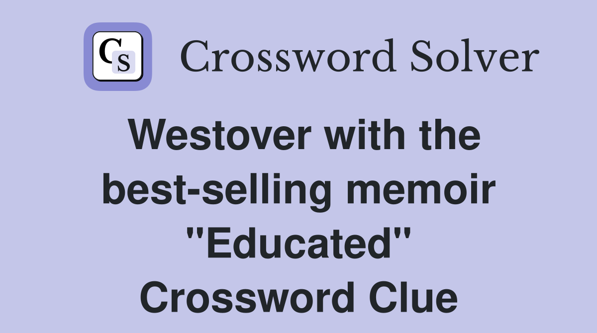 Westover with the best-selling memoir "Educated" Crossword Clue