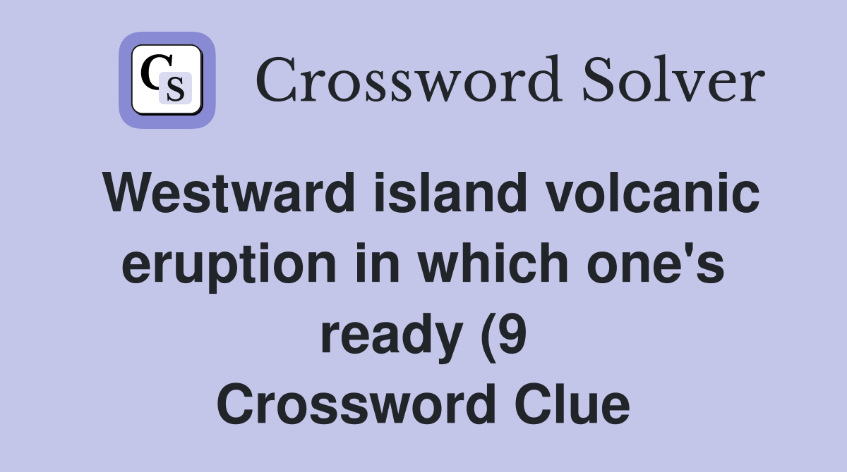 Westward island volcanic eruption in which one #39 s ready (9) Crossword Westward island volcanic eruption in which one #39 s ready (9) Crossword