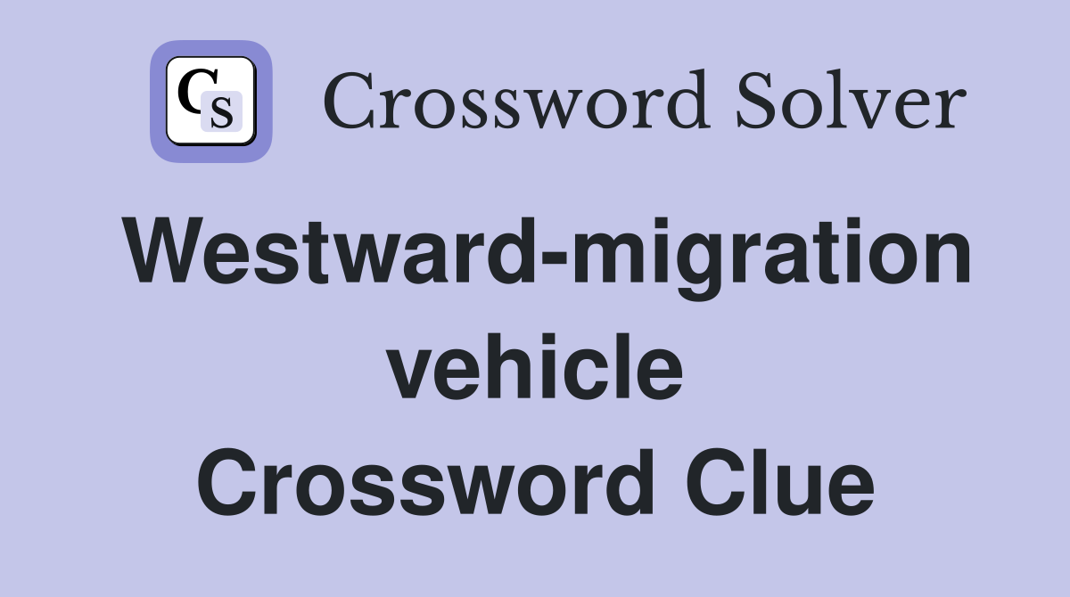 Westward-migration vehicle Crossword Clue