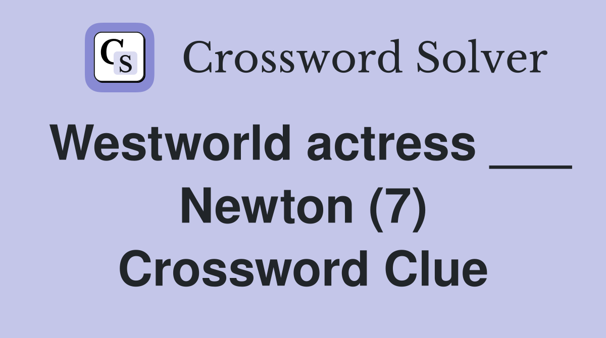 Westworld actress ___ Newton (7) Crossword Clue