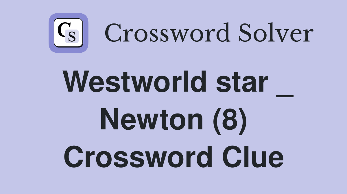 Westworld star _ Newton (8) Crossword Clue