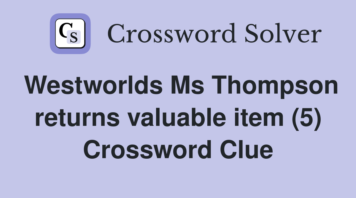 Westworlds Ms Thompson returns valuable item (5) Crossword Clue