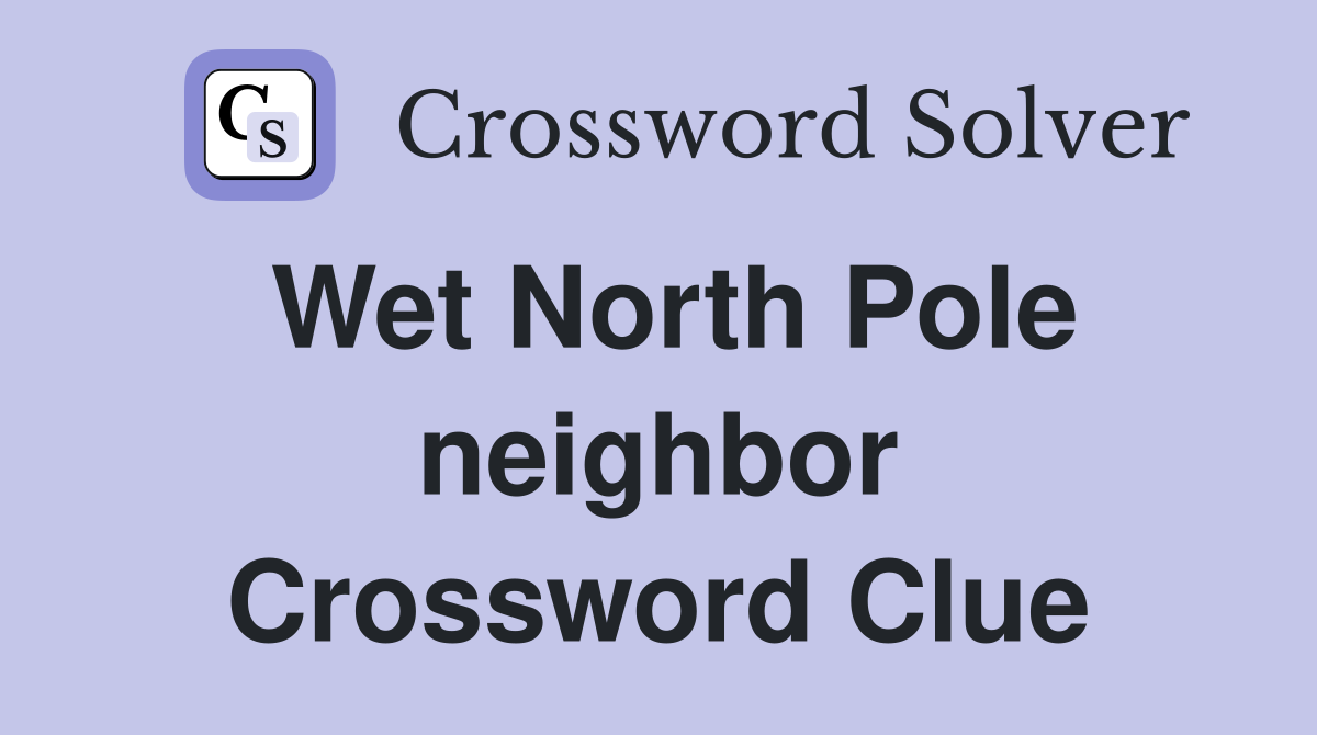 Wet North Pole neighbor Crossword Clue