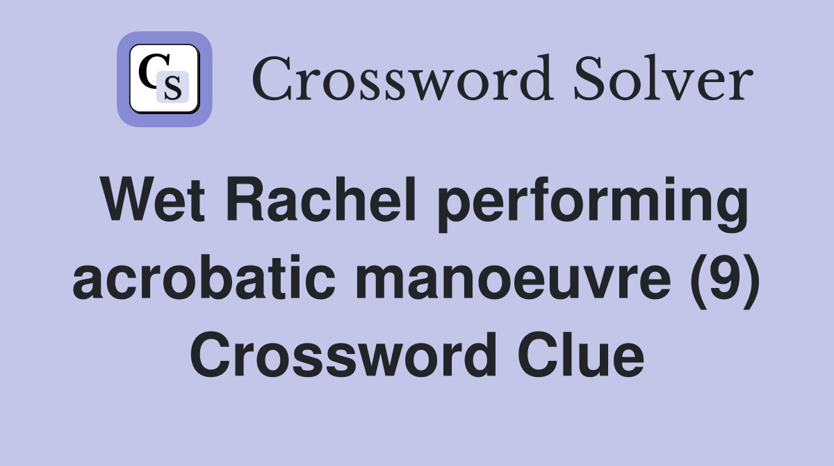 Wet Rachel performing acrobatic manoeuvre (9) Crossword Clue