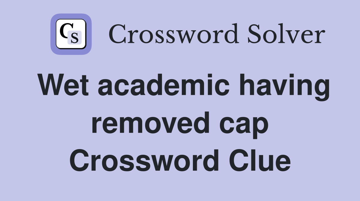 Wet academic having removed cap Crossword Clue