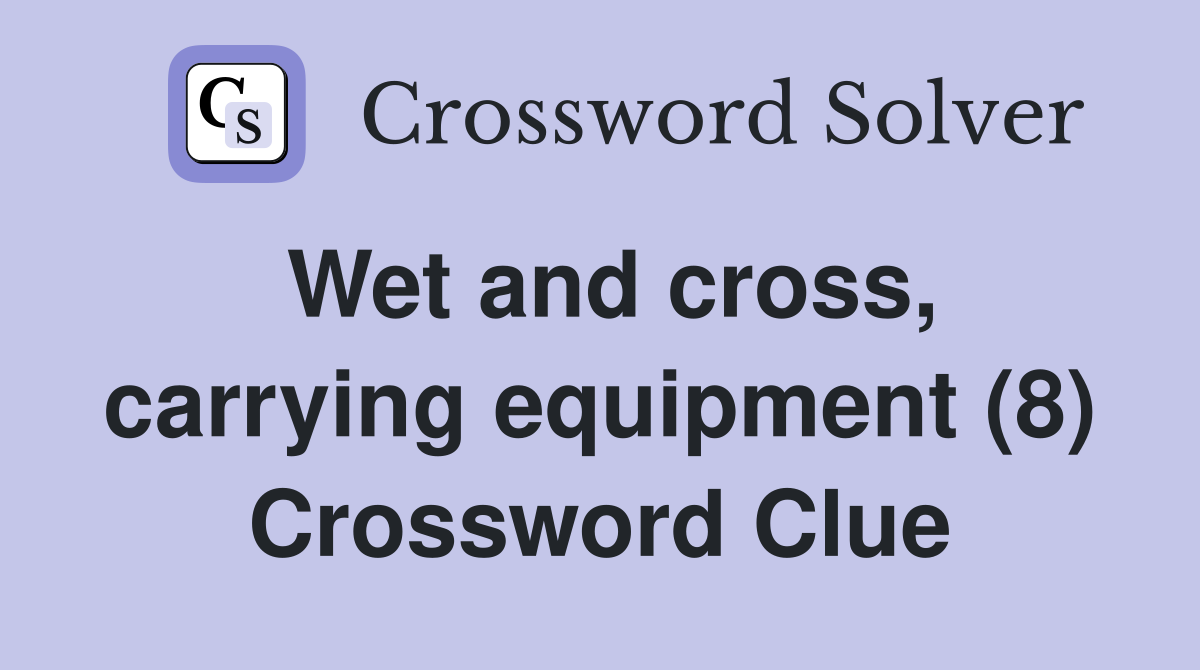 Wet and cross, carrying equipment (8) Crossword Clue