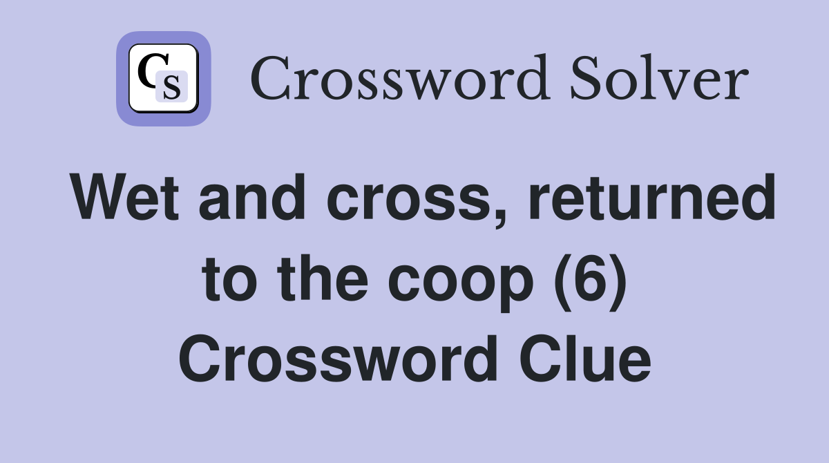 Wet and cross, returned to the coop (6) Crossword Clue