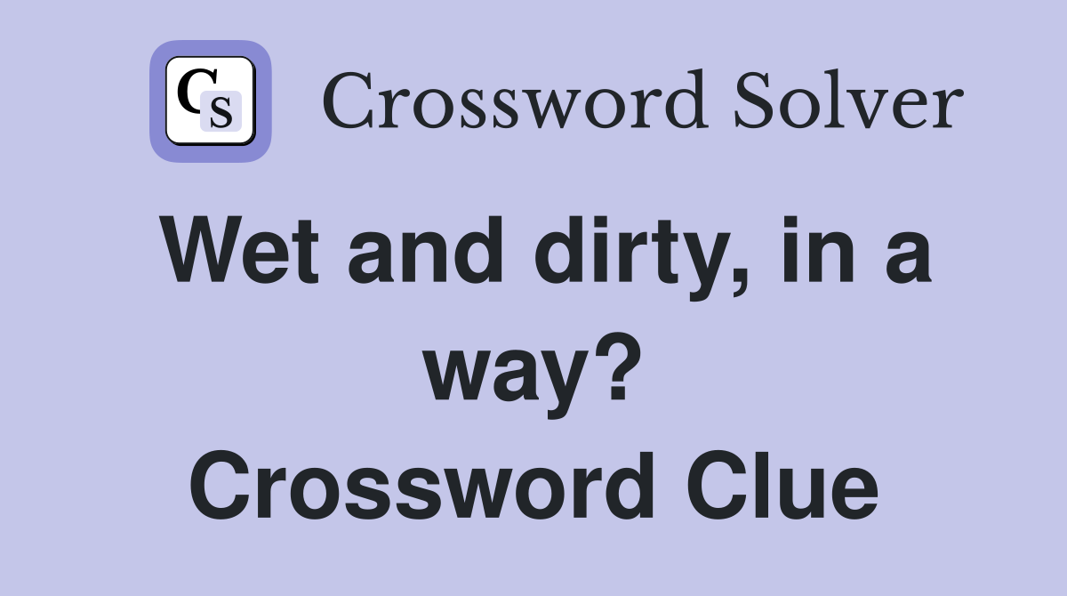 Wet and dirty, in a way? Crossword Clue