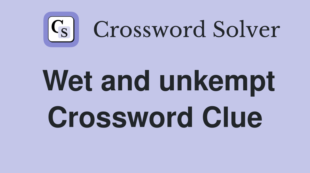 Wet and unkempt Crossword Clue