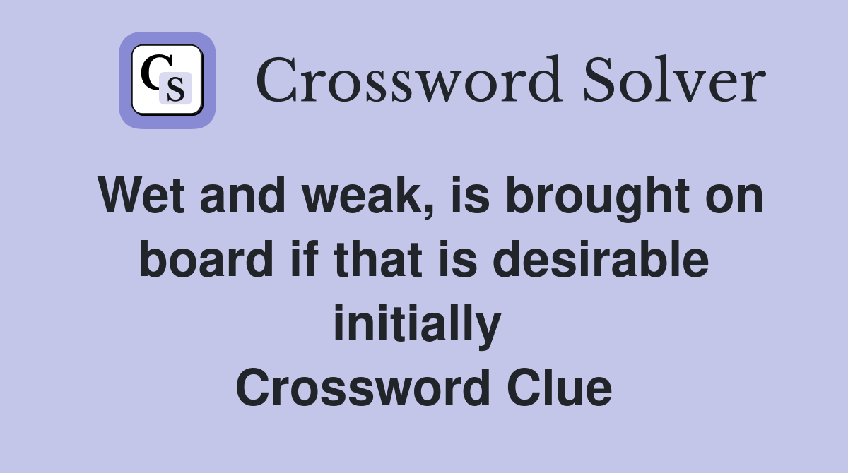 Wet and weak, is brought on board if that is desirable initially  Crossword Clue