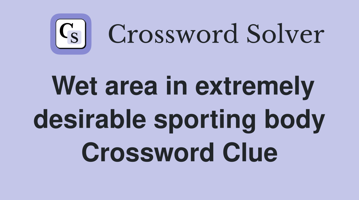 Wet area in extremely desirable sporting body Crossword Clue