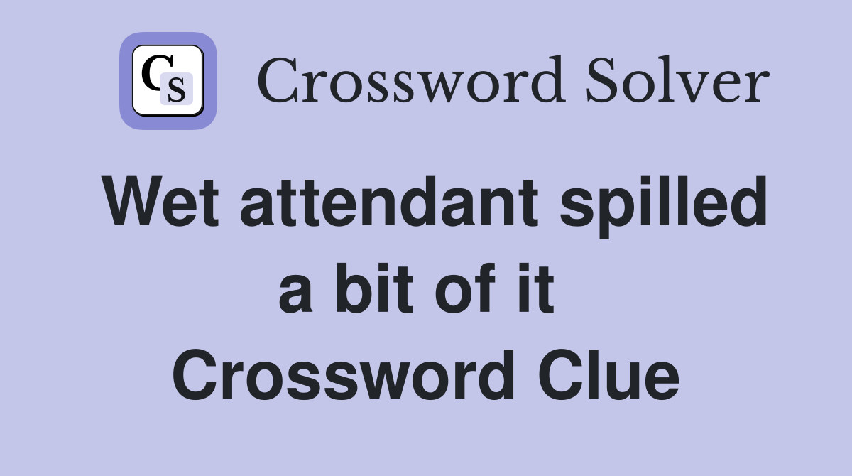 Wet attendant spilled a bit of it  Crossword Clue