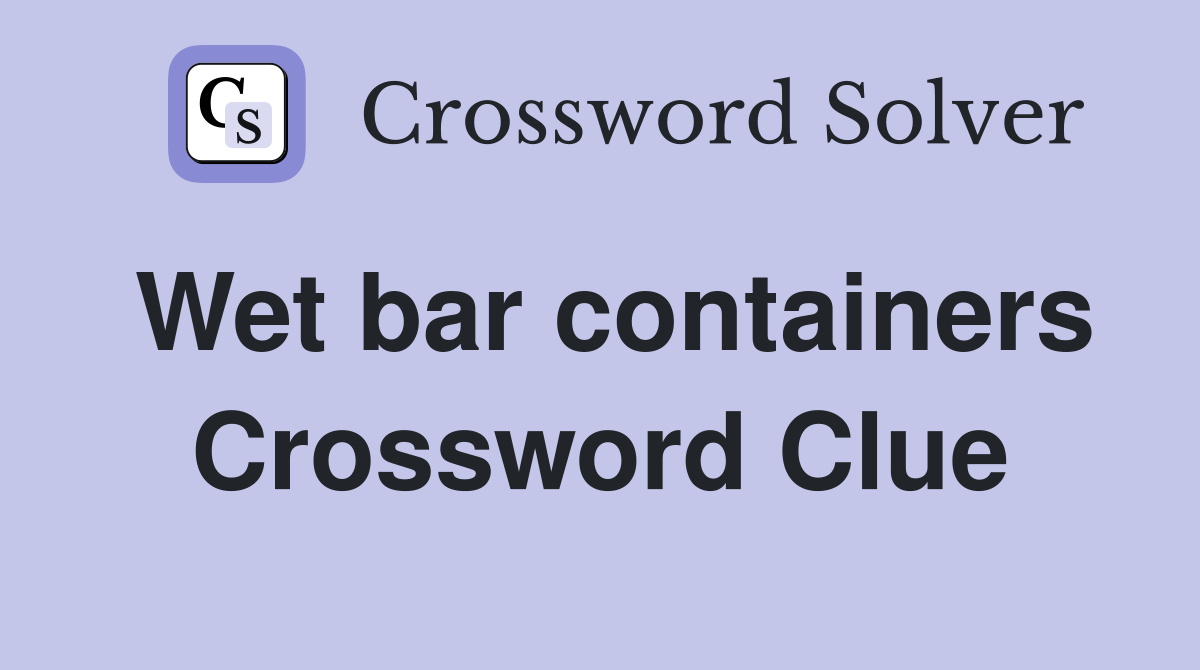 Wet bar containers Crossword Clue