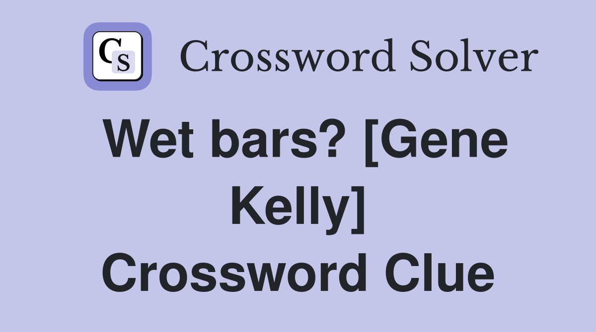 Wet bars? [Gene Kelly] Crossword Clue