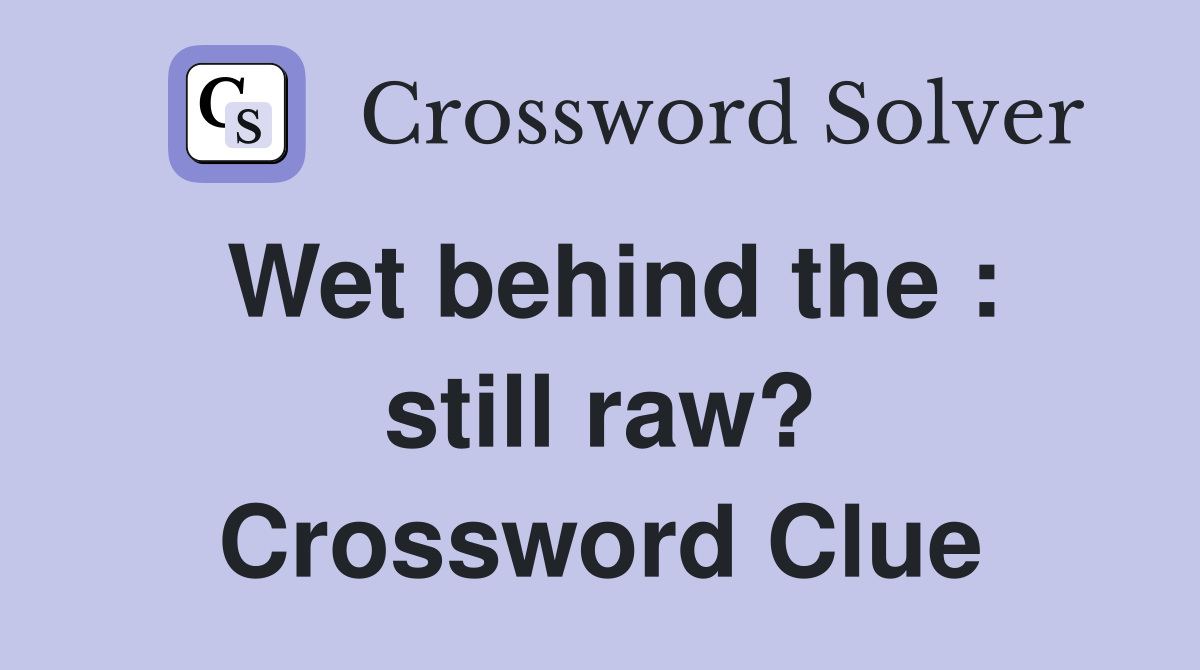 Wet behind the : still raw? Crossword Clue