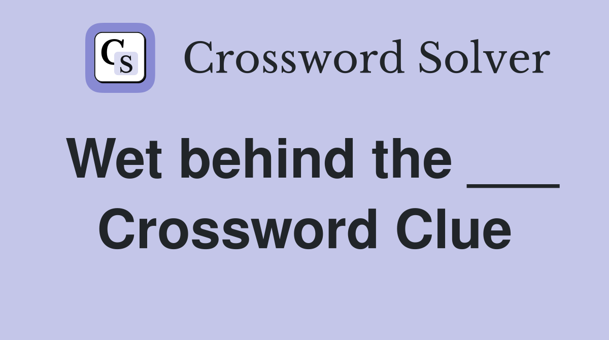 Wet behind the ___ Crossword Clue