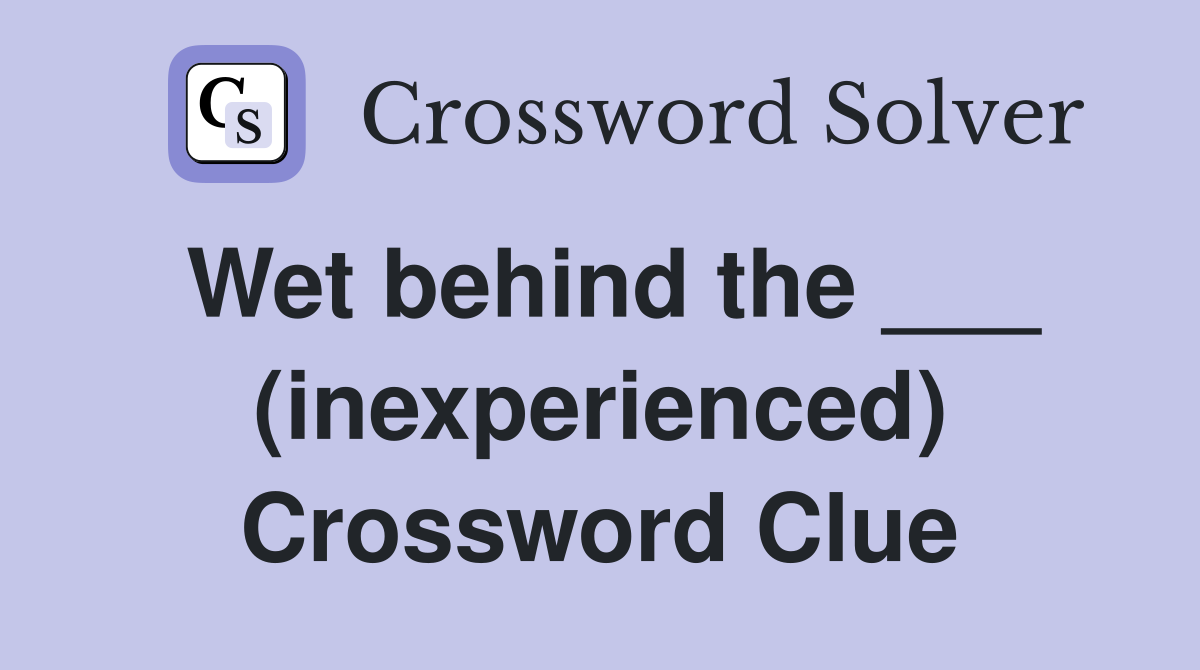 Wet behind the ___ (inexperienced) Crossword Clue