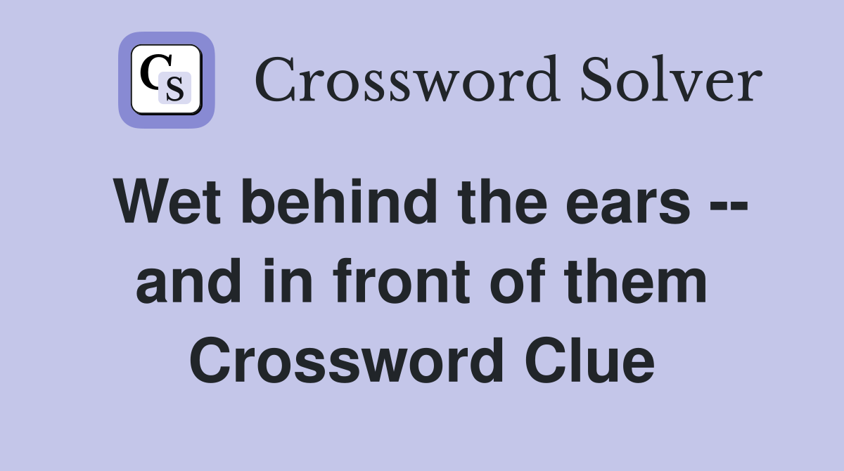Wet behind the ears -- and in front of them Crossword Clue