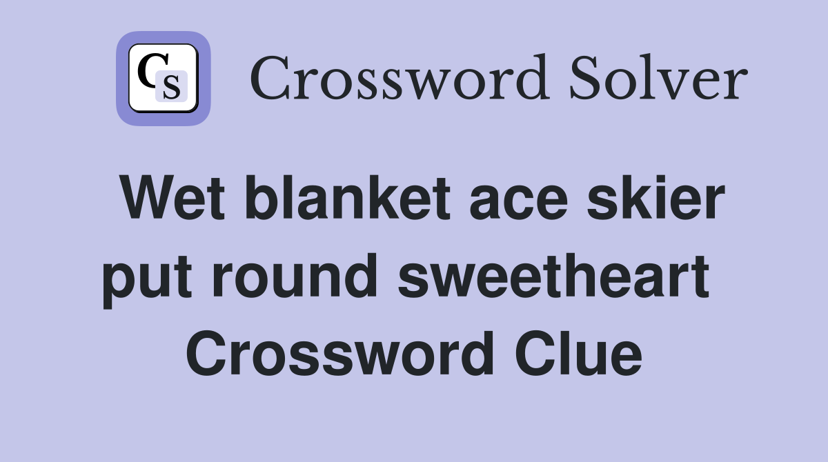 Wet blanket ace skier put round sweetheart  Crossword Clue