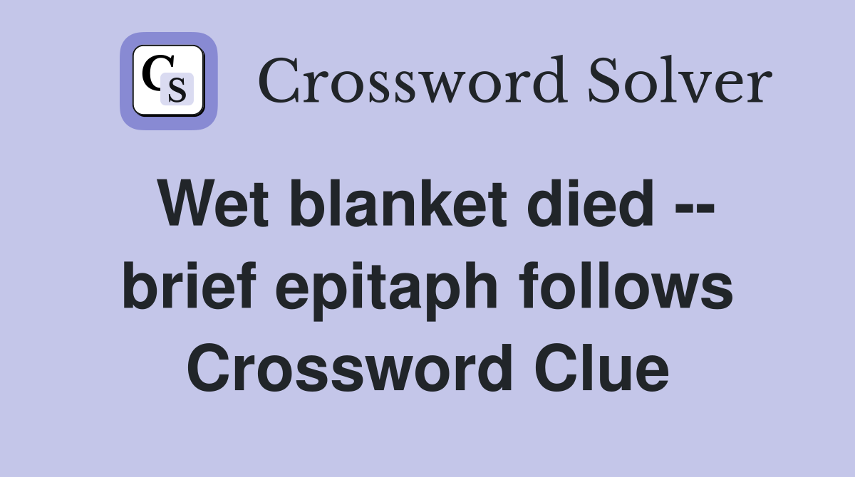 Wet blanket died -- brief epitaph follows Crossword Clue
