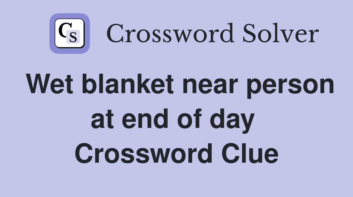 Wet blanket near person at end of day  Crossword Clue