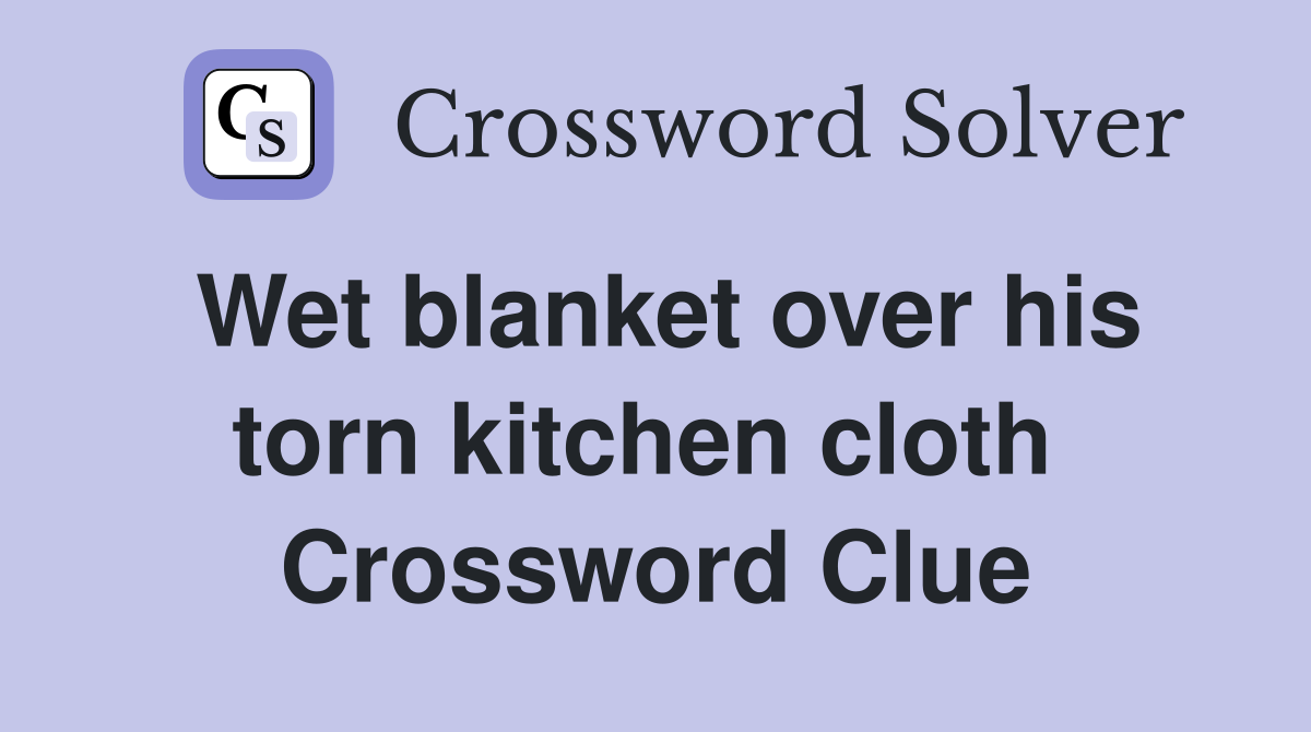 Wet blanket over his torn kitchen cloth  Crossword Clue
