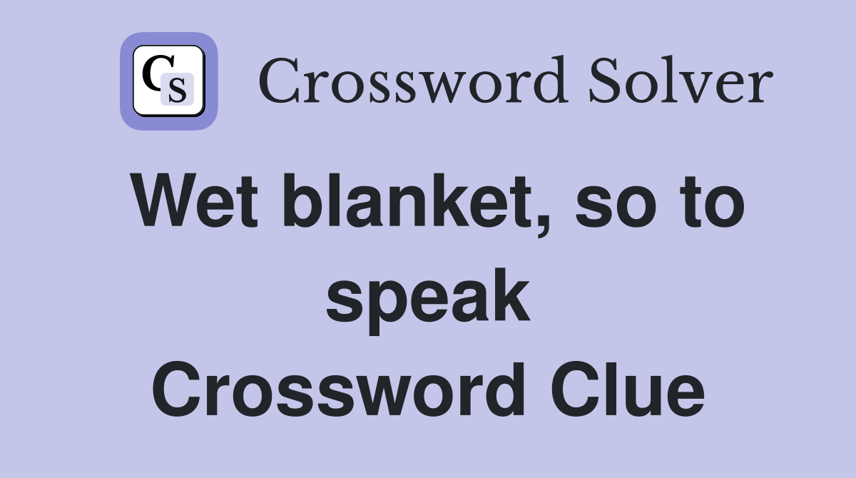 Wet blanket, so to speak Crossword Clue