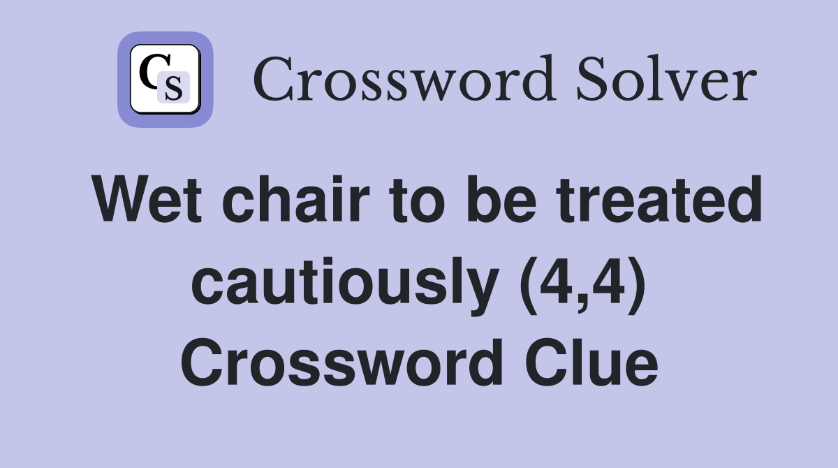 Wet chair to be treated cautiously (4,4) Crossword Clue